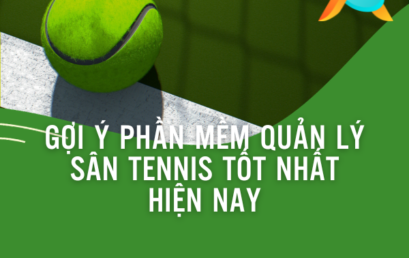 Gợi ý phần mềm quản lý sân tennis tốt nhất hiện nay