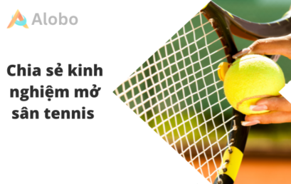 Chia sẻ kinh nghiệm mở sân tennis từ A-Z